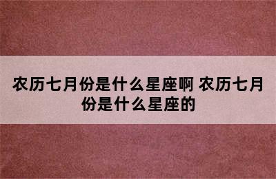 农历七月份是什么星座啊 农历七月份是什么星座的